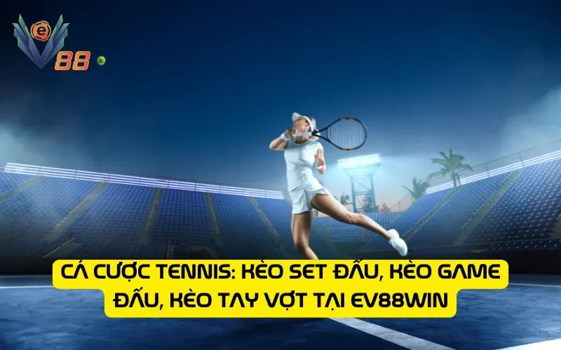 Cá cược tennis: Kèo set đấu, kèo game đấu, kèo tay vợt tại EV88WIN