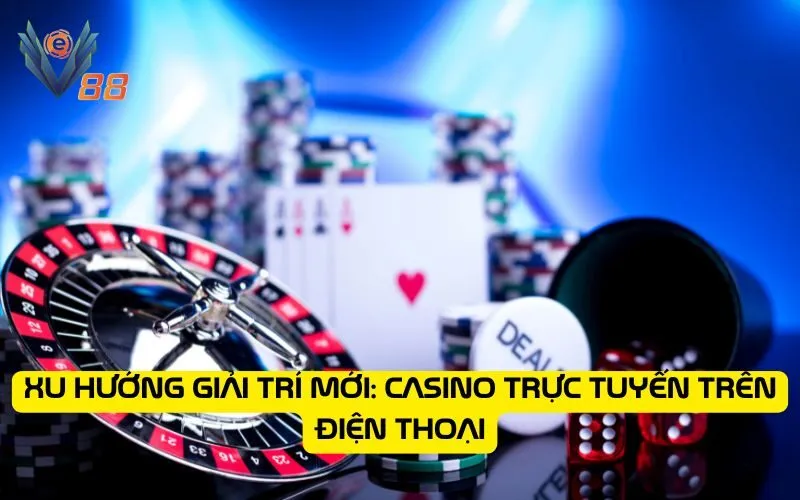 Xu hướng giải trí mới: Casino trực tuyến trên điện thoại